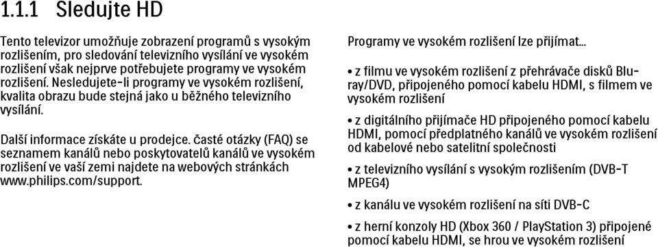 Časté otázky (FAQ) se seznamem kanálů nebo poskytovatelů kanálů ve vysokém rozlišení ve vaší zemi najdete na webových stránkách www.philips.com/support. Programy ve vysokém rozlišení lze přijímat.