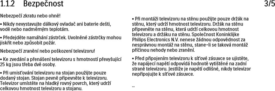 Při umisťování televizoru na stojan použijte pouze dodaný stojan. Stojan pevně připevněte k televizoru. Televizor umístěte na hladký rovný povrch, který udrží celkovou hmotnost televizoru a stojanu.