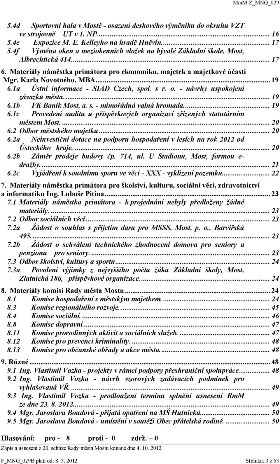 1a Ústní informace - SIAD Czech, spol. s r. o. - návrhy uspokojení závazků města.... 19 6.1b FK Baník Most, a. s. - mimořádná valná hromada.... 19 6.1c Provedení auditu u příspěvkových organizací zřízených statutárním městem Most.