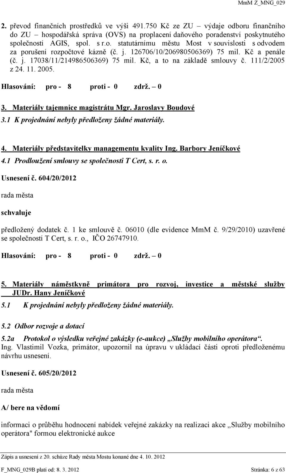 Jaroslavy Boudové 3.1 K projednání nebyly předloženy žádné materiály. 4. Materiály představitelky managementu kvality Ing. Barbory Jeníčkové 4.1 Prodloužení smlouvy se společnosti T Cert, s. r. o.