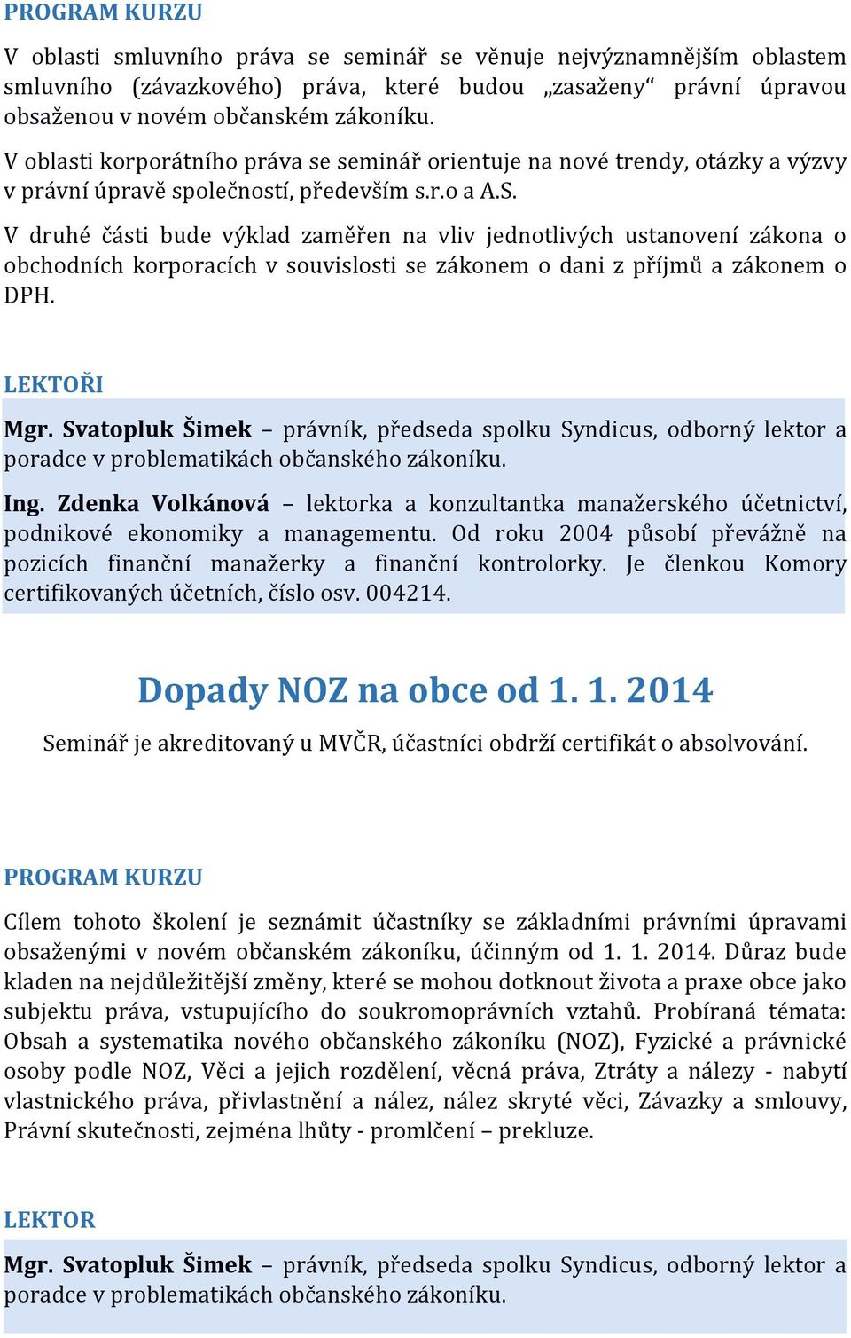 V druhé části bude výklad zaměřen na vliv jednotlivých ustanovení zákona o obchodních korporacích v souvislosti se zákonem o dani z příjmů a zákonem o DPH. LEKTOŘI Mgr.