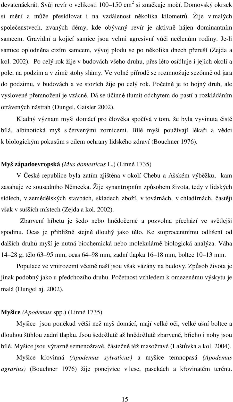 Je-li samice oplodněna cizím samcem, vývoj plodu se po několika dnech přeruší (Zejda a kol. 2002).