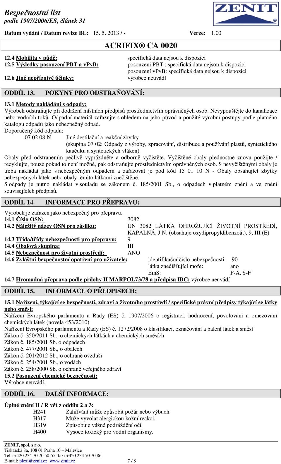 POKYNY PRO ODSTRAŇOVÁNÍ: 13.1 Metody nakládání s odpady: Výrobek odstraňujte při dodržení místních předpisů prostřednictvím oprávněných osob. Nevypouštějte do kanalizace nebo vodních toků.