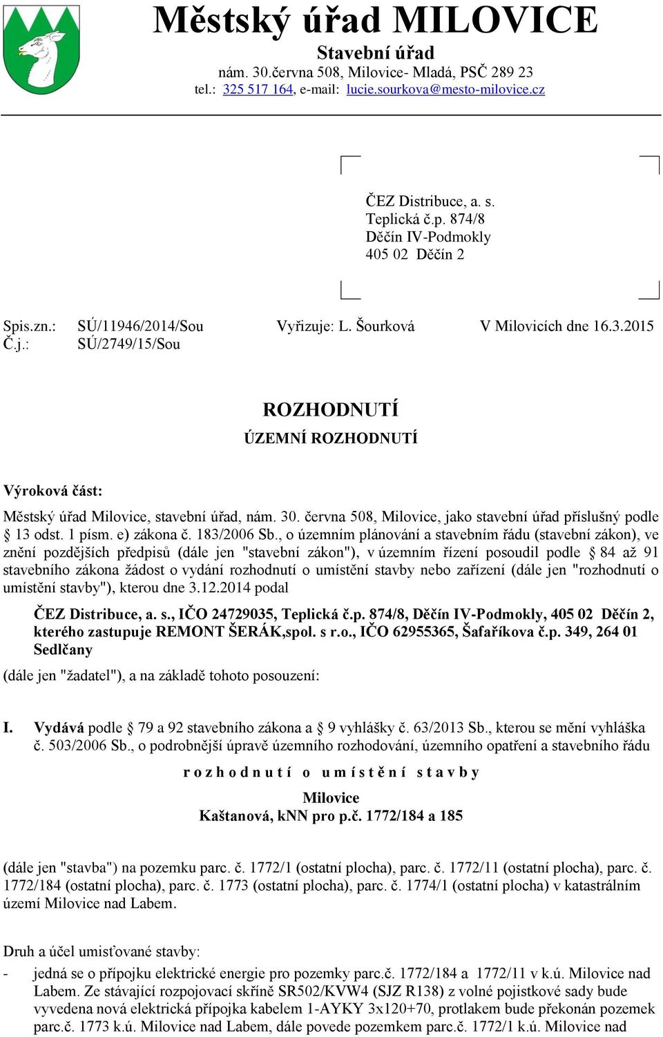 2015 ROZHODNUTÍ ÚZEMNÍ ROZHODNUTÍ Výroková část: Městský úřad Milovice, stavební úřad, nám. 30. června 508, Milovice, jako stavební úřad příslušný podle 13 odst. 1 písm. e) zákona č. 183/2006 Sb.