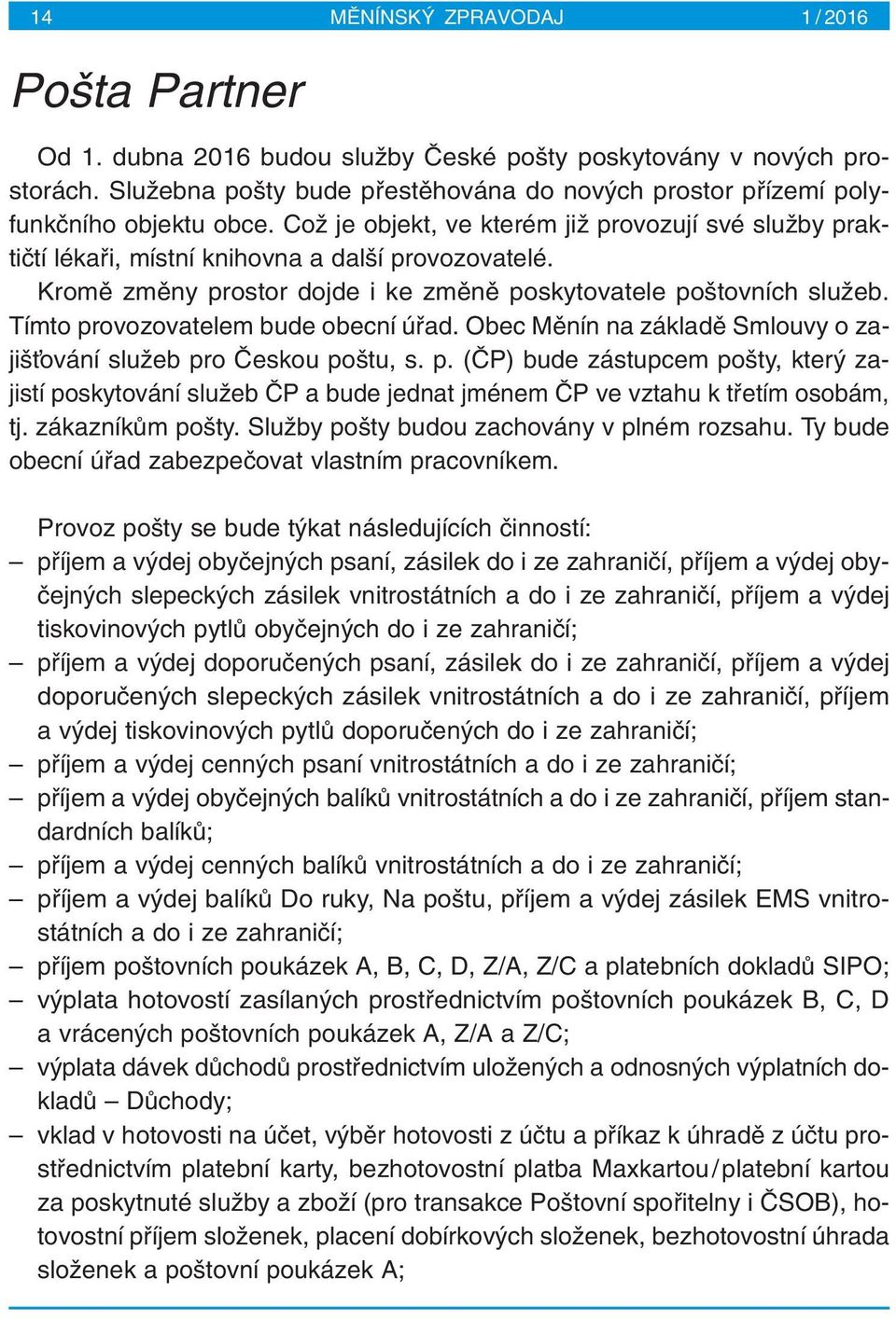 Kromû zmûny prostor dojde i ke zmûnû poskytovatele po tovních sluïeb. Tímto provozovatelem bude obecní úfiad. Obec Mûnín na základû Smlouvy o zaji Èování sluïeb pro âeskou po tu, s. p. (âp) bude zástupcem po ty, kter zajistí poskytování sluïeb âp a bude jednat jménem âp ve vztahu k tfietím osobám, tj.