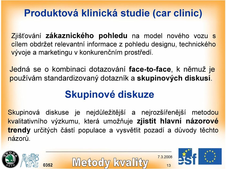 Jedná se o kombinaci dotazování face-to-face, k němuž je používám standardizovaný dotazník a skupinových diskusí.