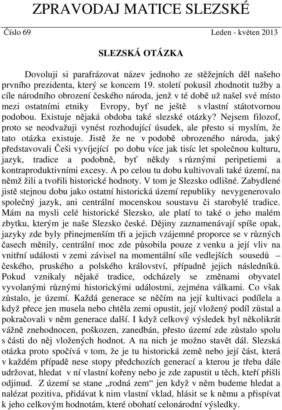 Existuje nějaká obdoba také slezské otázky? Nejsem filozof, proto se neodvažuji vynést rozhodující úsudek, ale přesto si myslím, že tato otázka existuje.