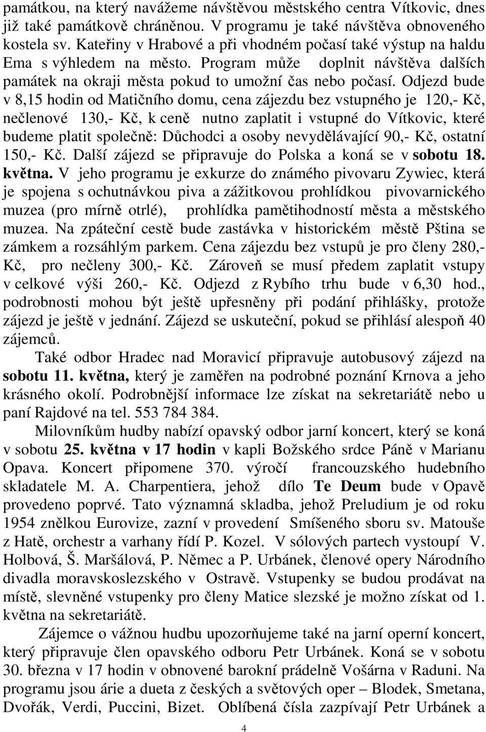 Odjezd bude v 8,15 hodin od Matičního domu, cena zájezdu bez vstupného je 120,- Kč, nečlenové 130,- Kč, k ceně nutno zaplatit i vstupné do Vítkovic, které budeme platit společně: Důchodci a osoby