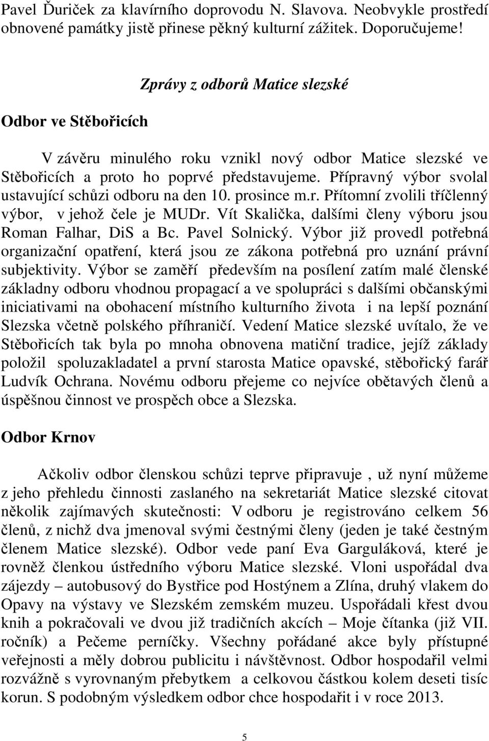 Přípravný výbor svolal ustavující schůzi odboru na den 10. prosince m.r. Přítomní zvolili tříčlenný výbor, v jehož čele je MUDr. Vít Skalička, dalšími členy výboru jsou Roman Falhar, DiS a Bc.