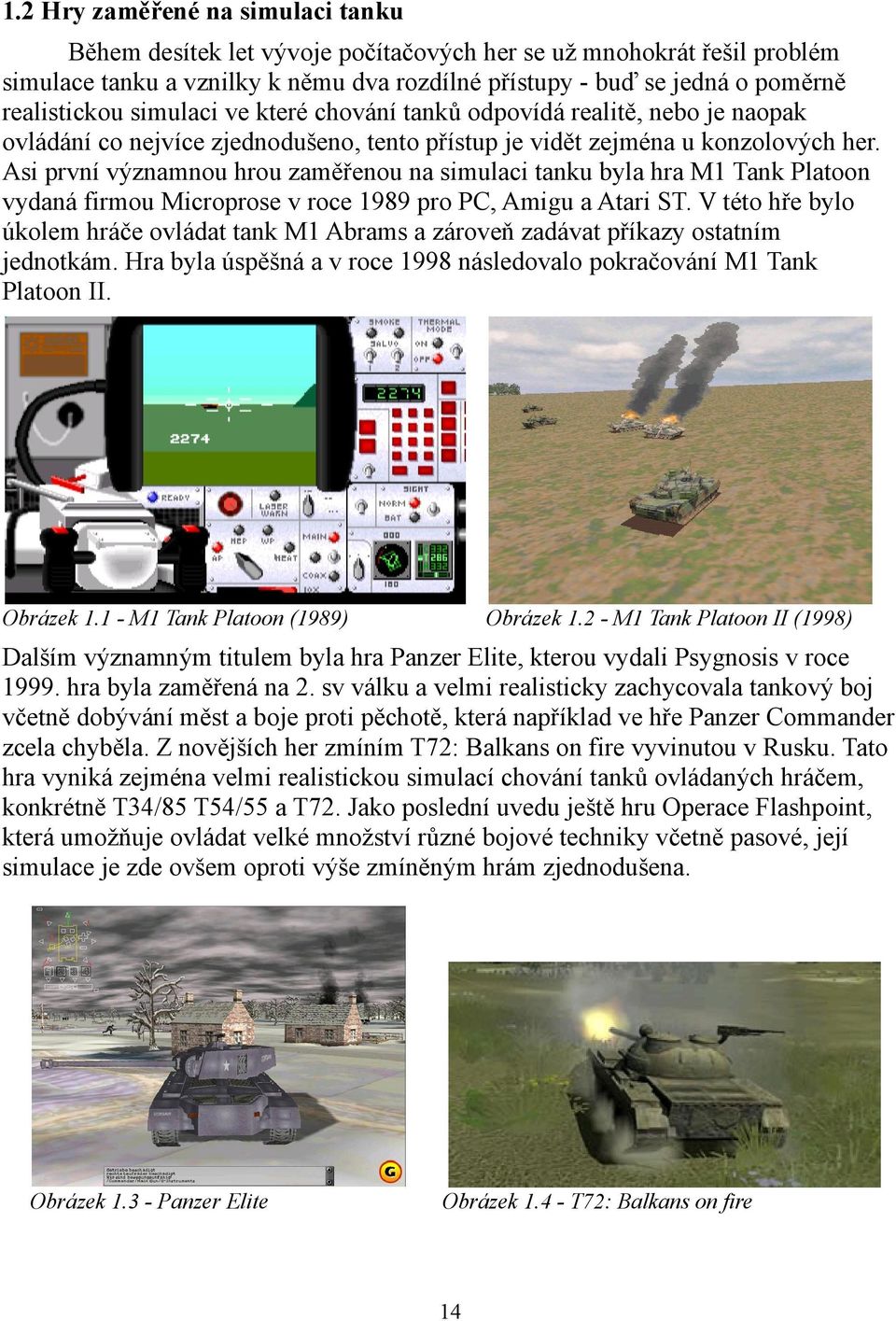 Asi první významnou hrou zaměřenou na simulaci tanku byla hra M1 Tank Platoon vydaná firmou Microprose v roce 1989 pro PC, Amigu a Atari ST.