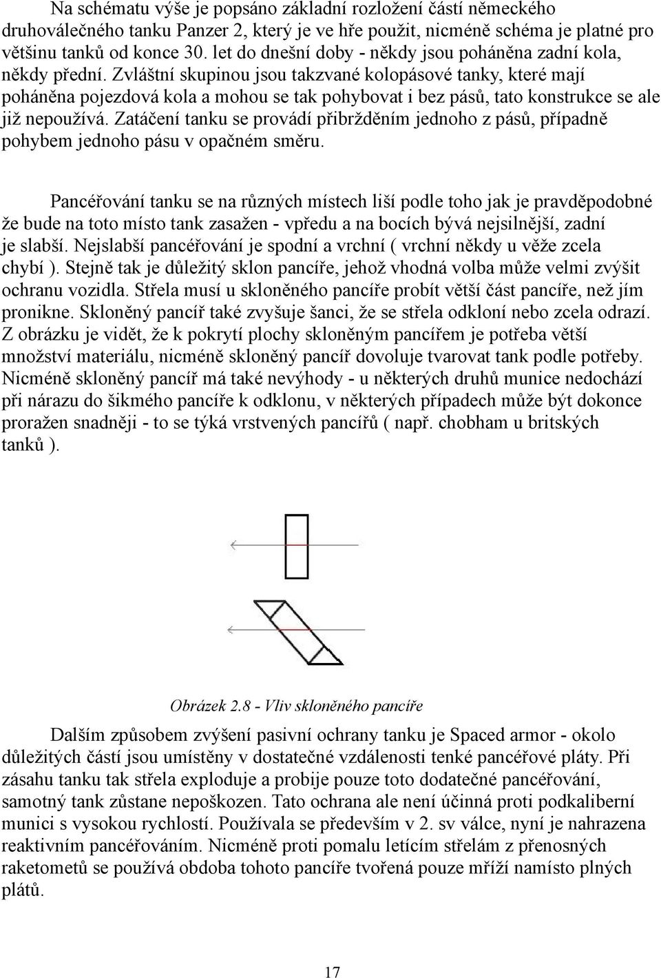 Zvláštní skupinou jsou takzvané kolopásové tanky, které mají poháněna pojezdová kola a mohou se tak pohybovat i bez pásů, tato konstrukce se ale již nepoužívá.