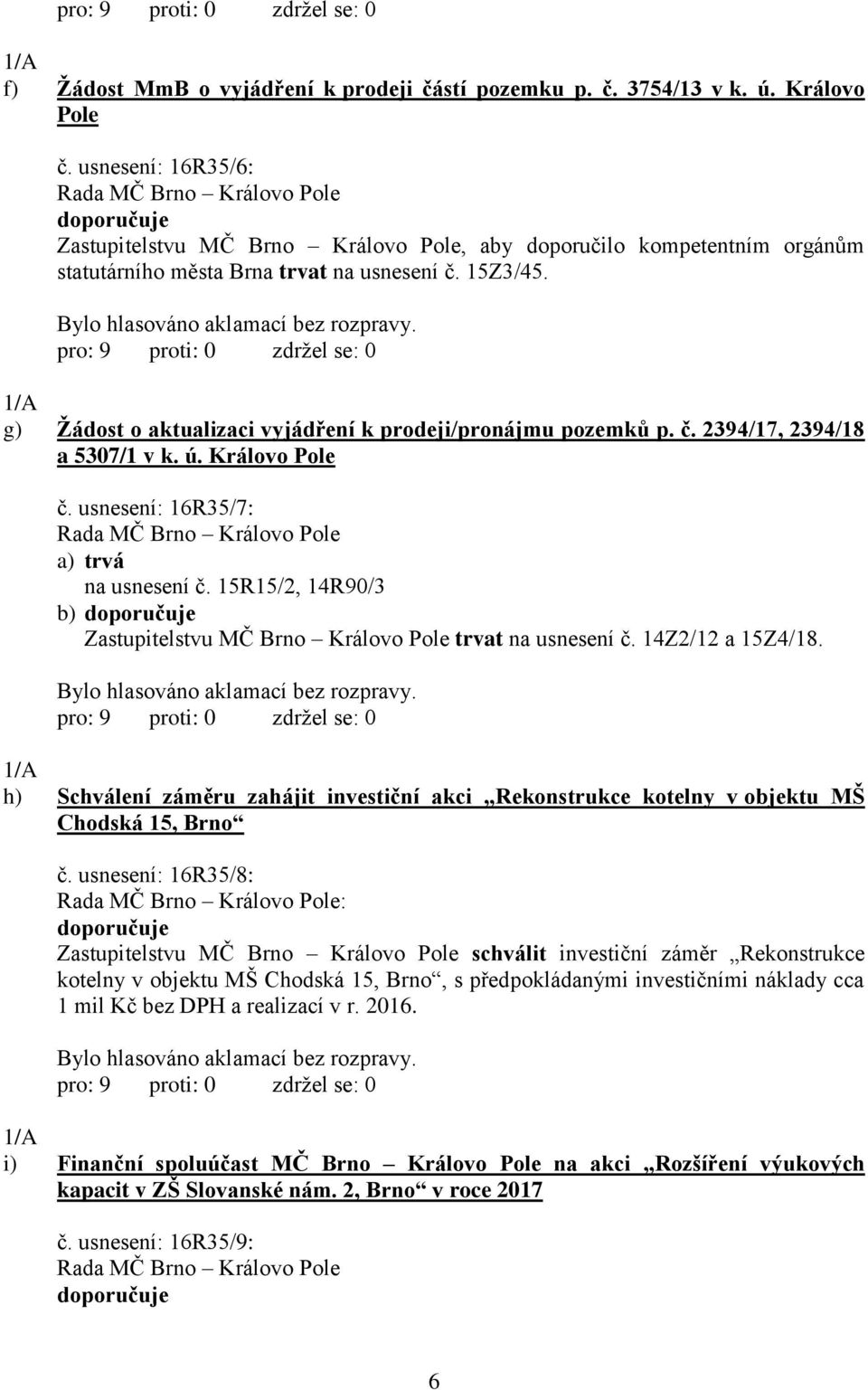 1/A g) Žádost o aktualizaci vyjádření k prodeji/pronájmu pozemků p. č. 2394/17, 2394/18 a 5307/1 v k. ú. Královo Pole č. usnesení: 16R35/7: a) trvá na usnesení č.