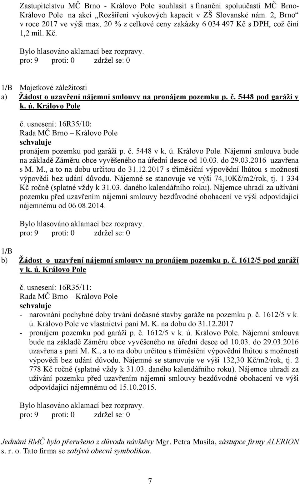 usnesení: 16R35/10: schvaluje pronájem pozemku pod garáží p. č. 5448 v k. ú. Královo Pole. Nájemní smlouva bude na základě Záměru obce vyvěšeného na úřední desce od 10.03. do 29.03.2016 uzavřena s M.