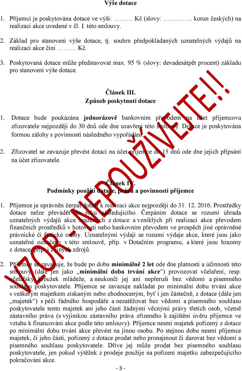 Způsob poskytnutí dotace 1. Dotace bude poukázána jednorázově bankovním převodem na účet příjemcova zřizovatele nejpozději do 30 dnů ode dne uzavření této smlouvy.