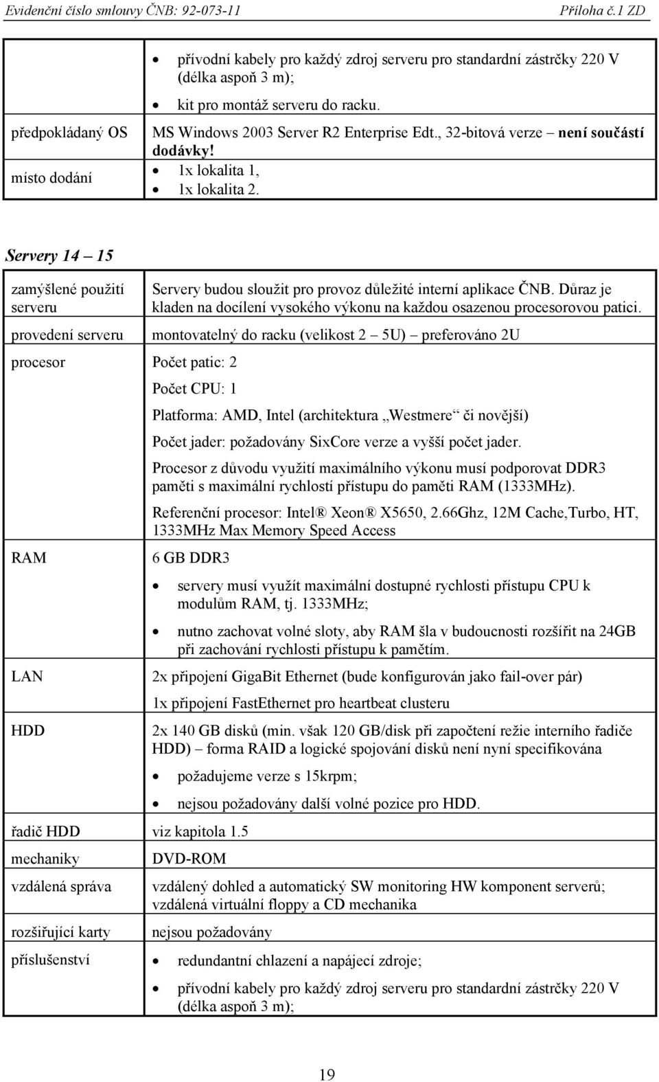 Servery 14 15 zamýšlené použití serveru provedení serveru procesor Počet patic: 2 RAM LAN HDD Servery budou sloužit pro provoz důležité interní aplikace ČNB.