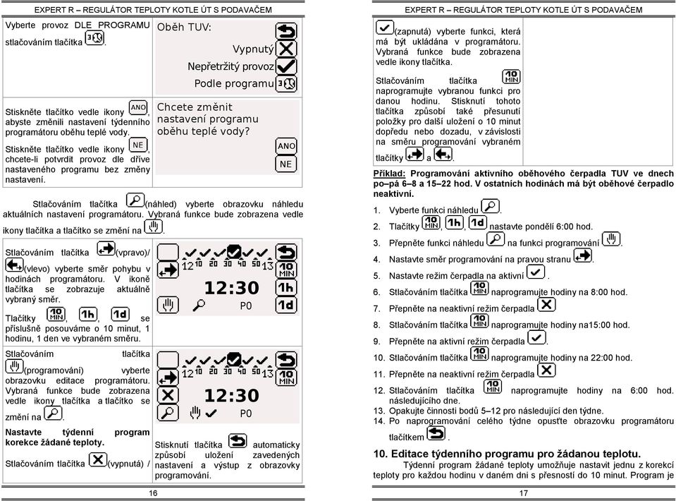 Vybraná funkce bude zobrazena vedle ikony tlačítka a tlačítko se změní na. Stlačováním tlačítka (vpravo)/ (vlevo) vyberte směr pohybu v hodinách programátoru.