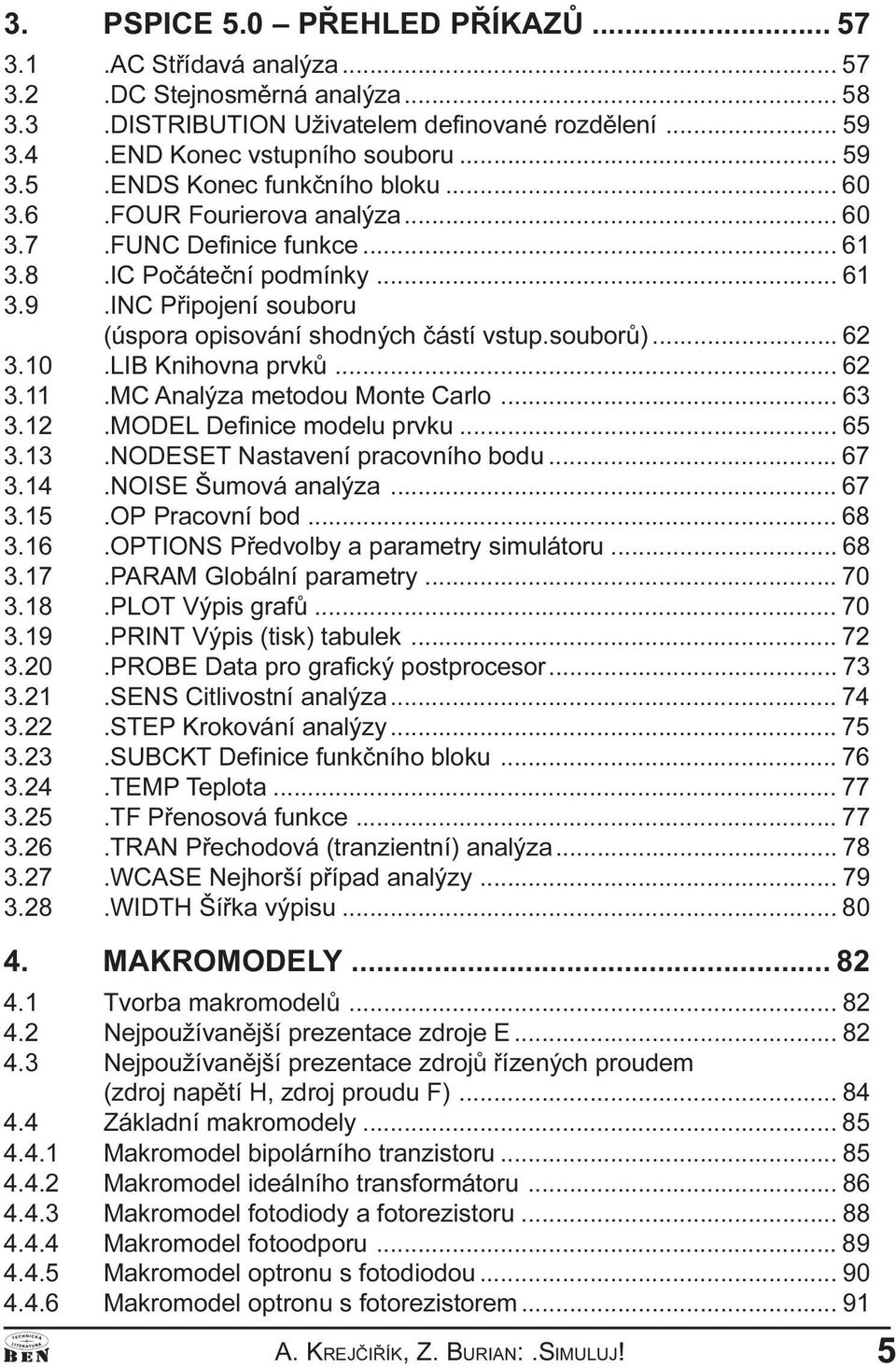 Knihovna prvkù 62 3 11 MC Analýza metodou Monte Carlo 63 3 12 MODEL Definice modelu prvku 65 3 13 NODESET Nastavení pracovního bodu 67 3 14 NOISE Šumová analýza 67 3 15 OP Pracovní bod 68 3 16