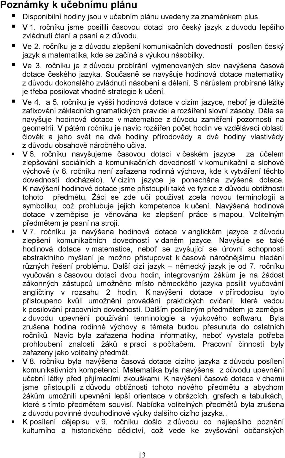 ročníku je z důvodu zlepšení komunikačních dovedností posílen český jazyk a matematika, kde se začíná s výukou násobilky. Ve 3.