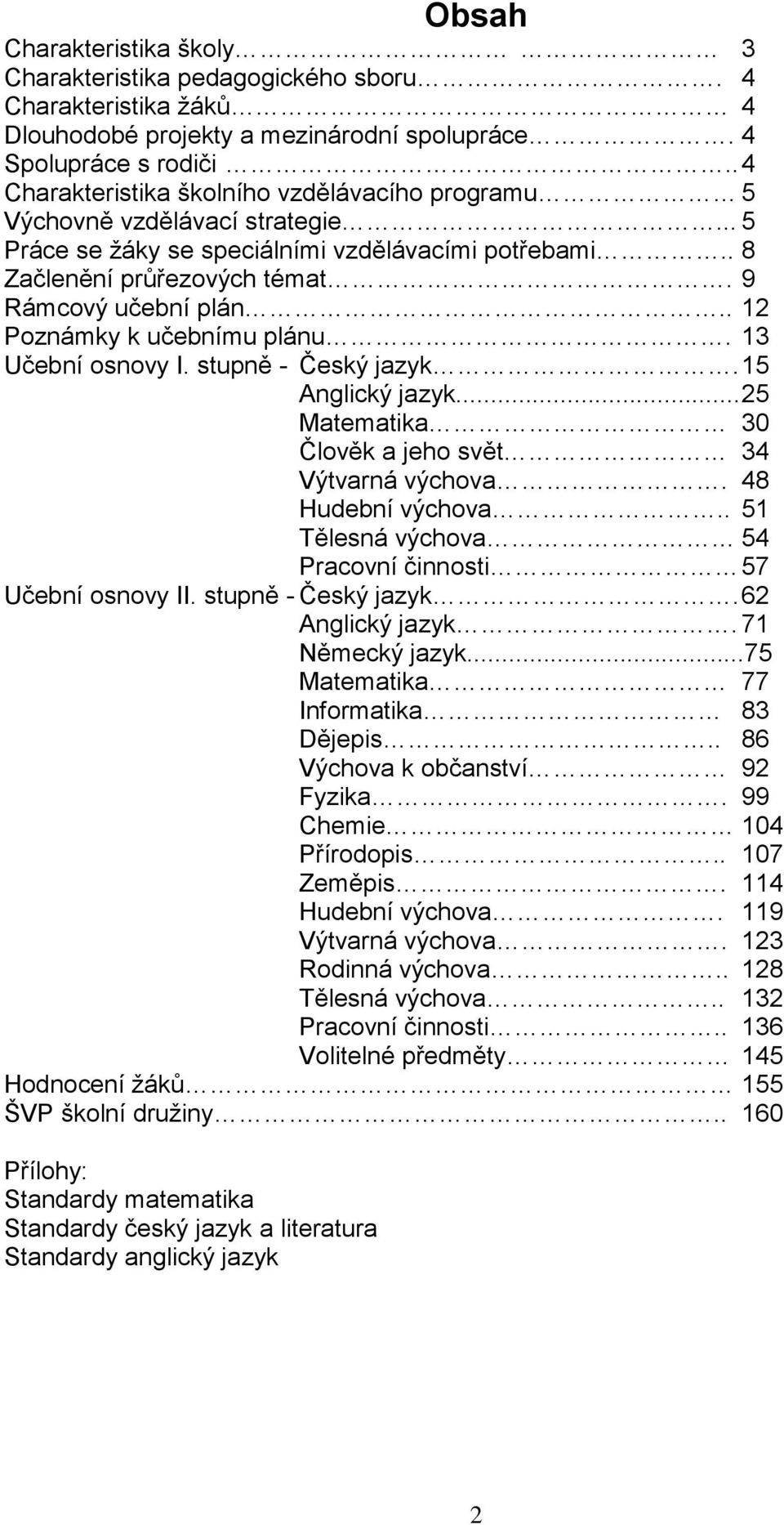 . 12 Poznámky k učebnímu plánu. 13 Učební osnovy I. stupně - Český jazyk. 15 Anglický jazyk... 25 Matematika 30 Člověk a jeho svět 34 Výtvarná výchova. 48 Hudební výchova.