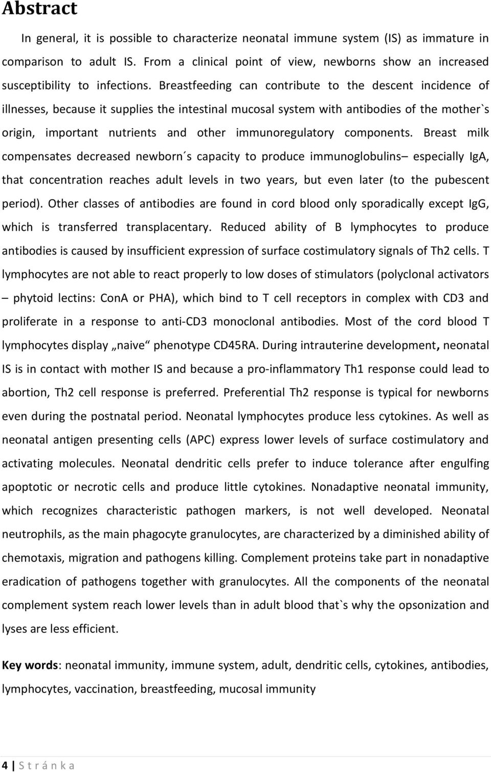 Breastfeeding can contribute to the descent incidence of illnesses, because it supplies the intestinal mucosal system with antibodies of the mother`s origin, important nutrients and other