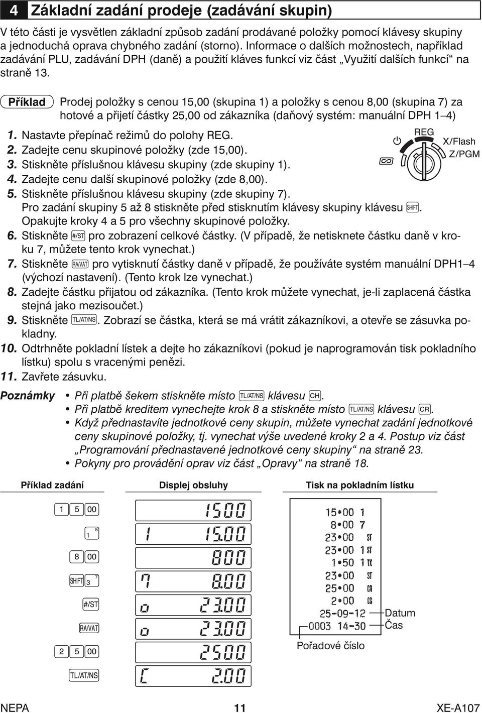 Příklad Prodej položky s cenou 15,00 (skupina 1) a položky s cenou 8,00 (skupina 7) za hotové a přijetí částky 25,00 od zákazníka (daňový systém: manuální DPH 1 4) 1.