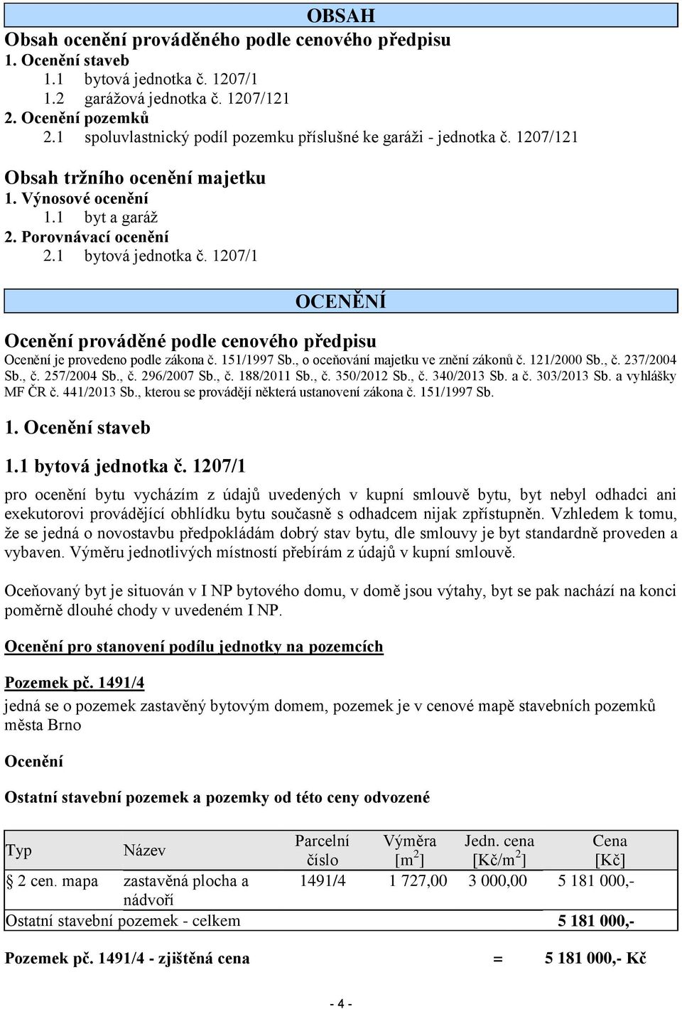 1207/1 OCENĚNÍ Ocenění prováděné podle cenového předpisu Ocenění je provedeno podle zákona č. 151/1997 Sb., o oceňování majetku ve znění zákonů č. 121/2000 Sb., č. 237/2004 Sb., č. 257/2004 Sb., č. 296/2007 Sb.