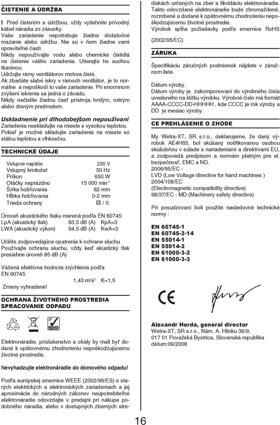 Ak zbadáte slabé iskry v rámoch ventilátor, je to normálne a nepoškodí to vaše zariadenie. Pri enormnom zvýšení iskrenia sa jedná o závadu.