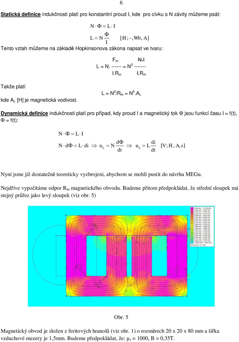 A L Dynaická definice induknosti platí pro pípad, kdy proud I a agnetický tok jsou funkcí asu I = f(t), = f(t): N L I N d L di u L d N dt u L di L dt [ V; H, A, s] Nyní jse již dostate teoreticky