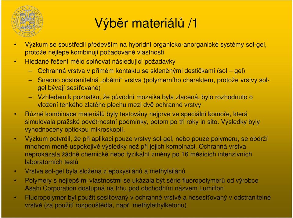 mozaika byla zlacená, bylo rozhodnuto o vložení tenkého zlatého plechu mezi dv ochranné vrstvy Rzné kombinace materiál byly testovány nejprve ve speciální komoe, která simulovala pražské povtrnostní