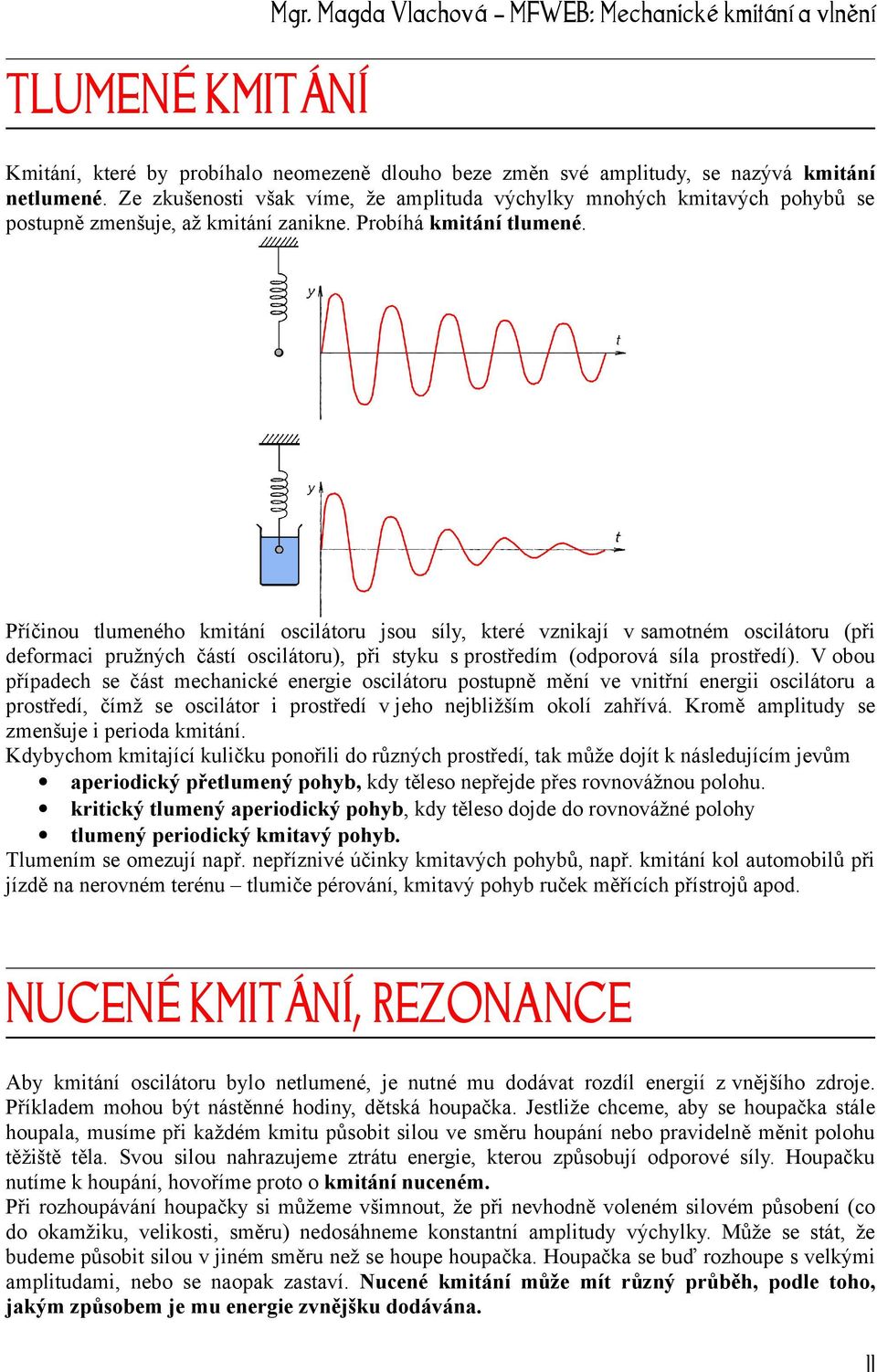 Příčinou tlumeného kmitání oscilátoru jsou síly, které vznikají v samotném oscilátoru (při deformaci pružných částí oscilátoru), při styku s prostředím (odporová síla prostředí).