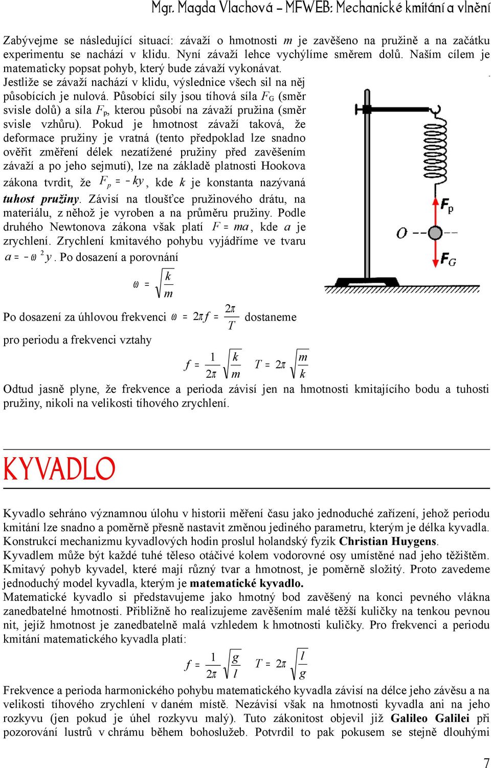 Působící síly jsou tíhová síla FG (směr svisle dolů) a síla Fp, kterou působí na závaží pružina (směr svisle vzhůru).