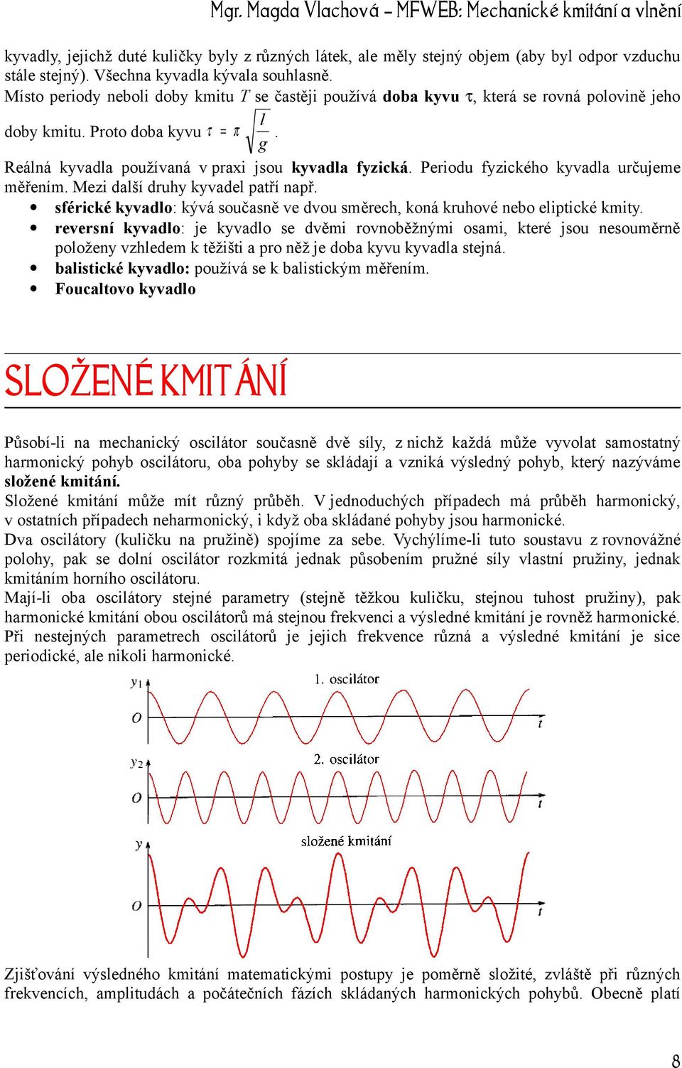 Periodu fyzického kyvadla určujeme měřením. Mezi další druhy kyvadel patří např. sférické kyvadlo: kývá současně ve dvou směrech, koná kruhové nebo eliptické kmity.