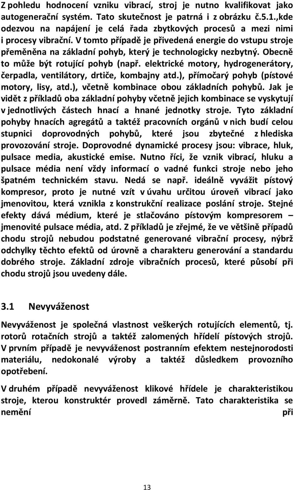 V tomto případě je přivedená energie do vstupu stroje přeměněna na základní pohyb, který je technologicky nezbytný. Obecně to může být rotující pohyb (např.