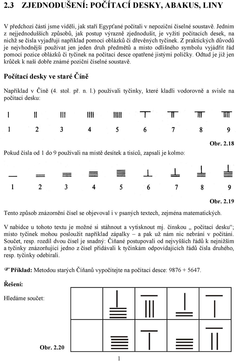 Z praktických důvodů je nejvhodnější používat jen jeden druh předmětů a místo odlišného symbolu vyjádřit řád pomocí pozice oblázků či tyčinek na počítací desce opatřené jistými políčky.