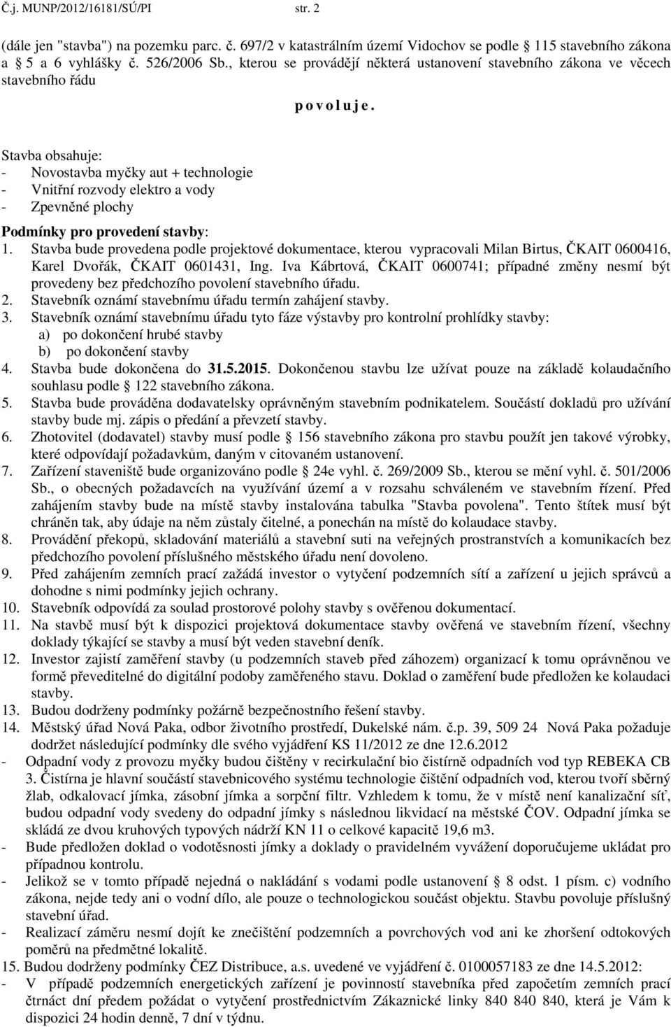 Stavba obsahuje: - Novostavba myčky aut + technologie - Vnitřní rozvody elektro a vody - Zpevněné plochy Podmínky pro provedení stavby: 1.