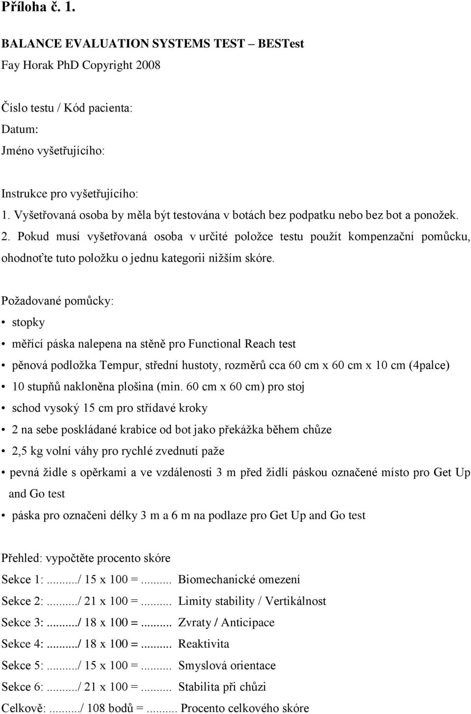 Pokud musí vyšetřovaná osoba v určité poloţce testu pouţít kompenzační pomůcku, ohodnoťte tuto poloţku o jednu kategorii niţším skóre.