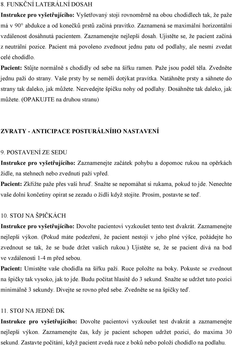 Pacient má povoleno zvednout jednu patu od podlahy, ale nesmí zvedat celé chodidlo. Pacient: Stůjte normálně s chodidly od sebe na šířku ramen. Paţe jsou podél těla. Zvedněte jednu paţi do strany.