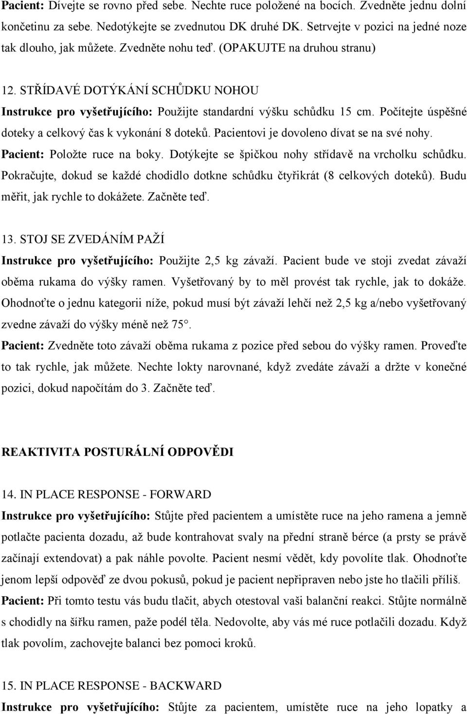 STŘÍDAVÉ DOTÝKÁNÍ SCHŮDKU NOHOU Instrukce pro vyšetřujícího: Pouţijte standardní výšku schůdku 15 cm. Počítejte úspěšné doteky a celkový čas k vykonání 8 doteků.