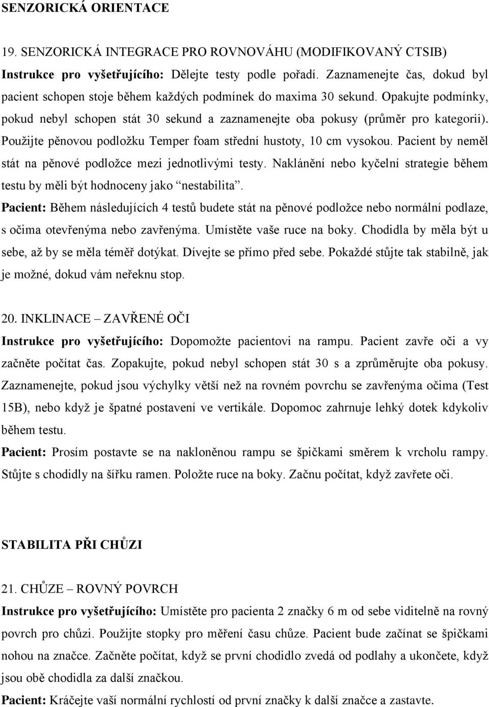 Pouţijte pěnovou podloţku Temper foam střední hustoty, 10 cm vysokou. Pacient by neměl stát na pěnové podloţce mezi jednotlivými testy.