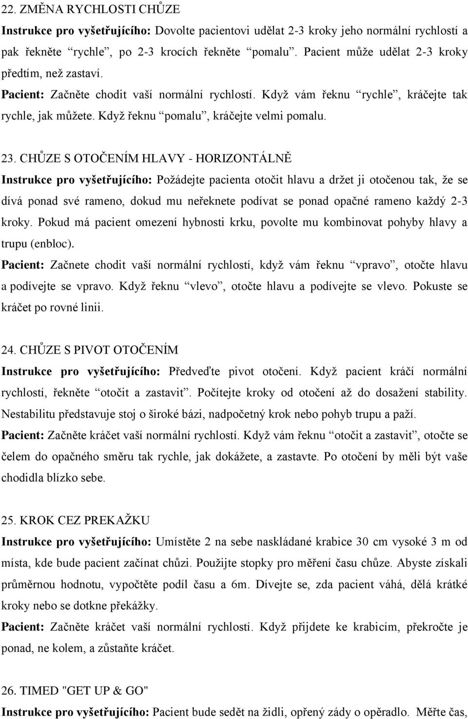 23. CHŮZE S OTOČENÍM HLAVY - HORIZONTÁLNĚ Instrukce pro vyšetřujícího: Poţádejte pacienta otočit hlavu a drţet ji otočenou tak, ţe se dívá ponad své rameno, dokud mu neřeknete podívat se ponad opačné