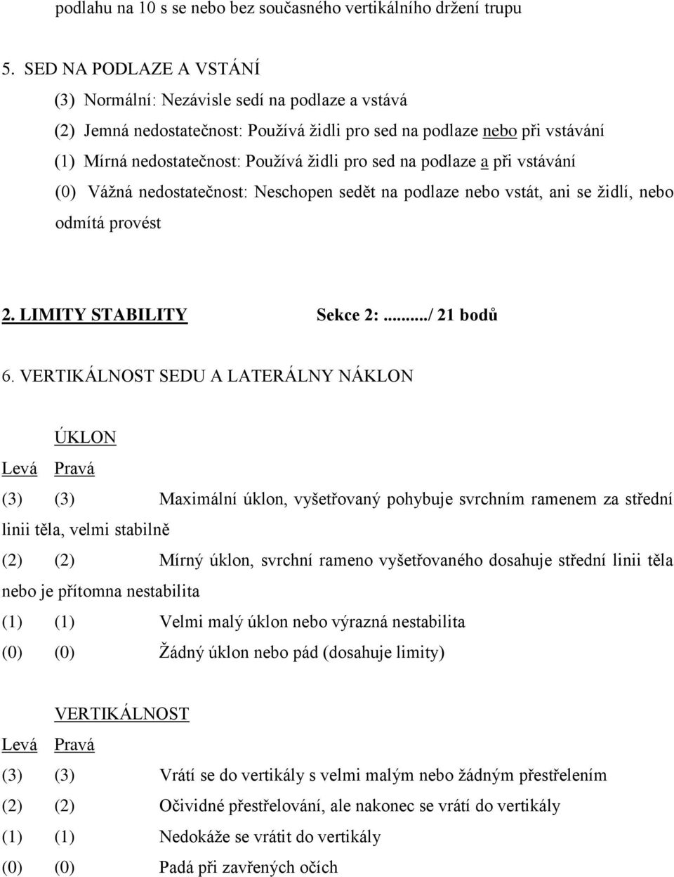 na podlaze a při vstávání (0) Váţná nedostatečnost: Neschopen sedět na podlaze nebo vstát, ani se ţidlí, nebo odmítá provést 2. LIMITY STABILITY Sekce 2:.../ 21 bodů 6.