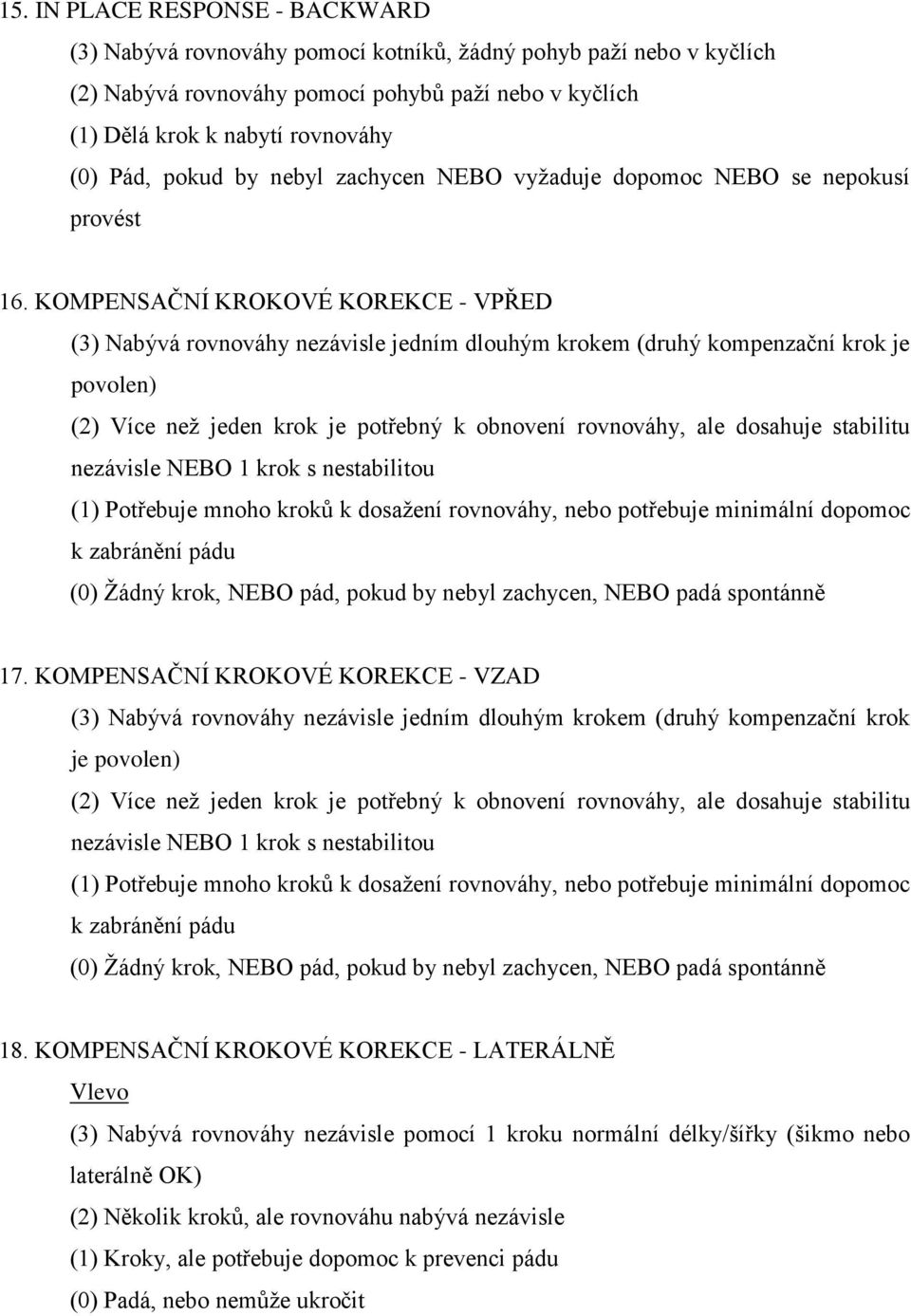 KOMPENSAČNÍ KROKOVÉ KOREKCE - VPŘED (3) Nabývá rovnováhy nezávisle jedním dlouhým krokem (druhý kompenzační krok je povolen) (2) Více neţ jeden krok je potřebný k obnovení rovnováhy, ale dosahuje