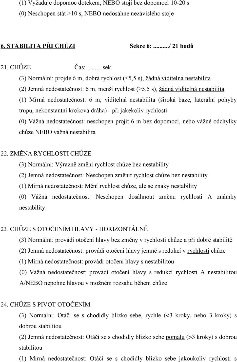 viditelná nestabilita (široká baze, laterální pohyby trupu, nekonstantní kroková dráha) - při jakékoliv rychlosti (0) Váţná nedostatečnost: neschopen projít 6 m bez dopomoci, nebo váţné odchylky