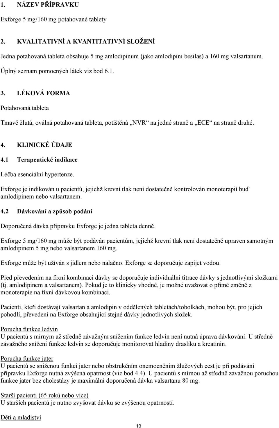 1 Terapeutické indikace Léčba esenciální hypertenze. Exforge je indikován u pacientů, jejichž krevní tlak není dostatečně kontrolován monoterapií buď amlodipinem nebo valsartanem. 4.