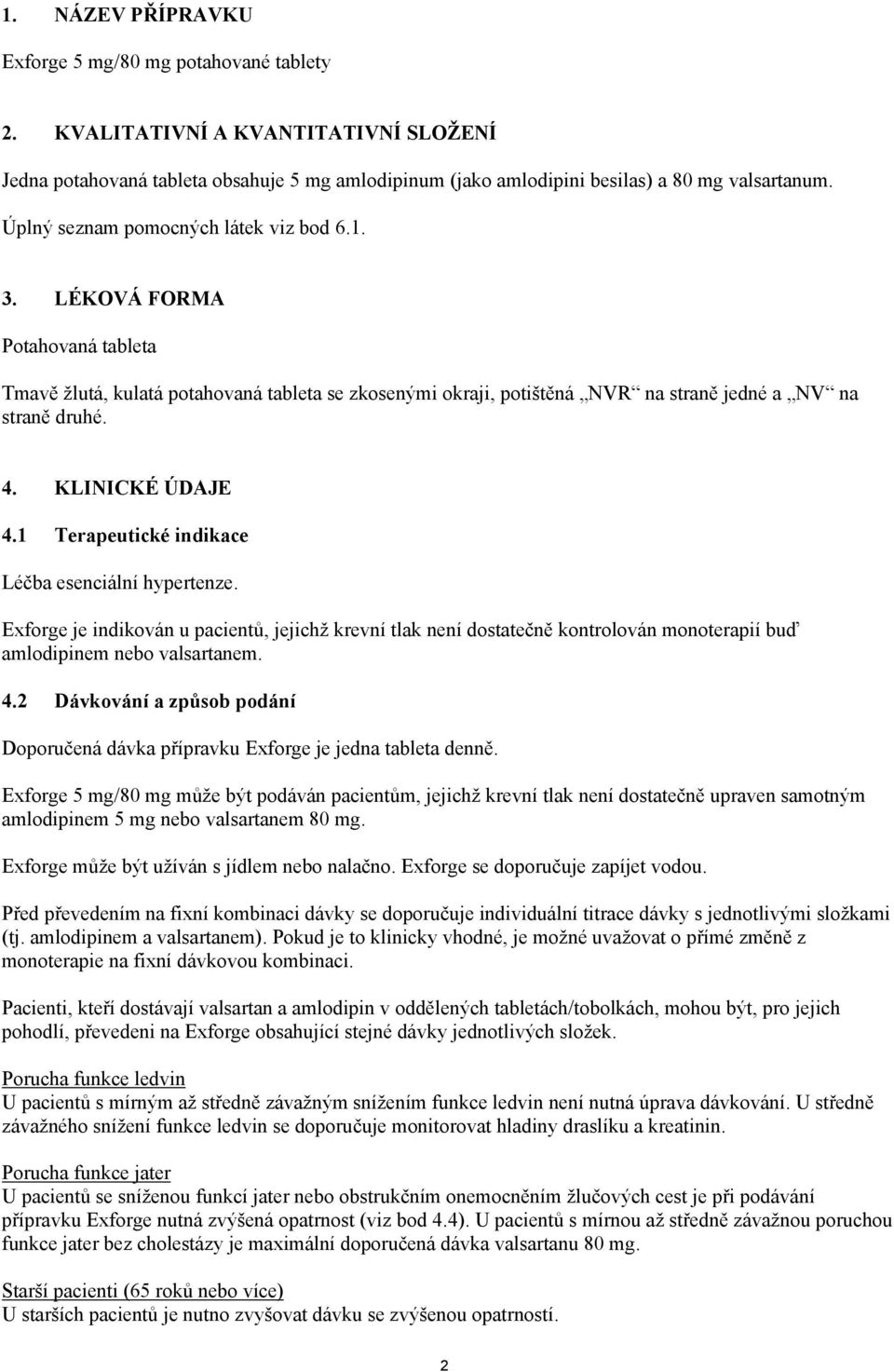 KLINICKÉ ÚDAJE 4.1 Terapeutické indikace Léčba esenciální hypertenze. Exforge je indikován u pacientů, jejichž krevní tlak není dostatečně kontrolován monoterapií buď amlodipinem nebo valsartanem. 4.2 Dávkování a způsob podání Doporučená dávka přípravku Exforge je jedna tableta denně.