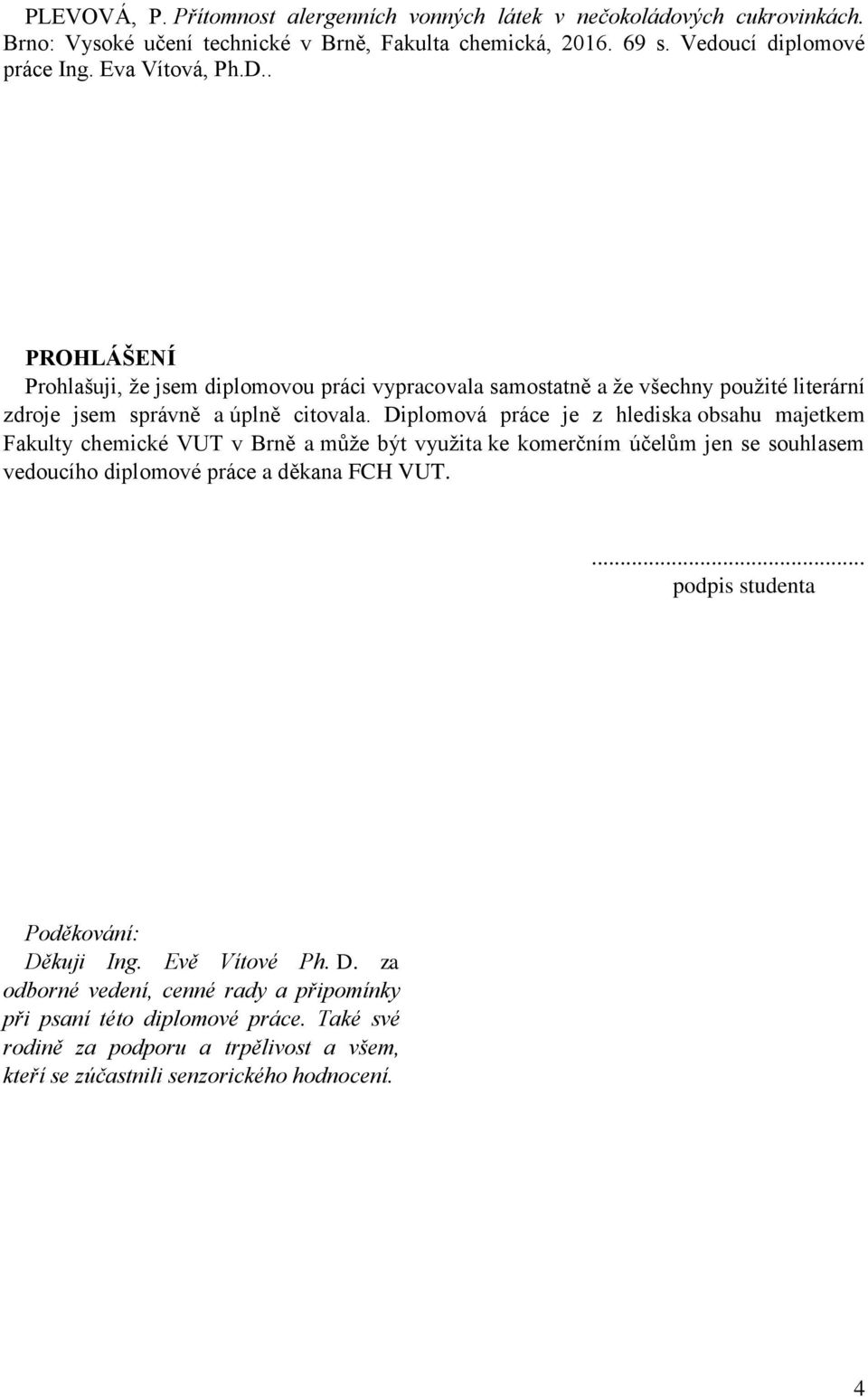 Diplomová práce je z hlediska obsahu majetkem Fakulty chemické VUT v Brně a můţe být vyuţita ke komerčním účelům jen se souhlasem vedoucího diplomové práce a děkana FCH VUT.