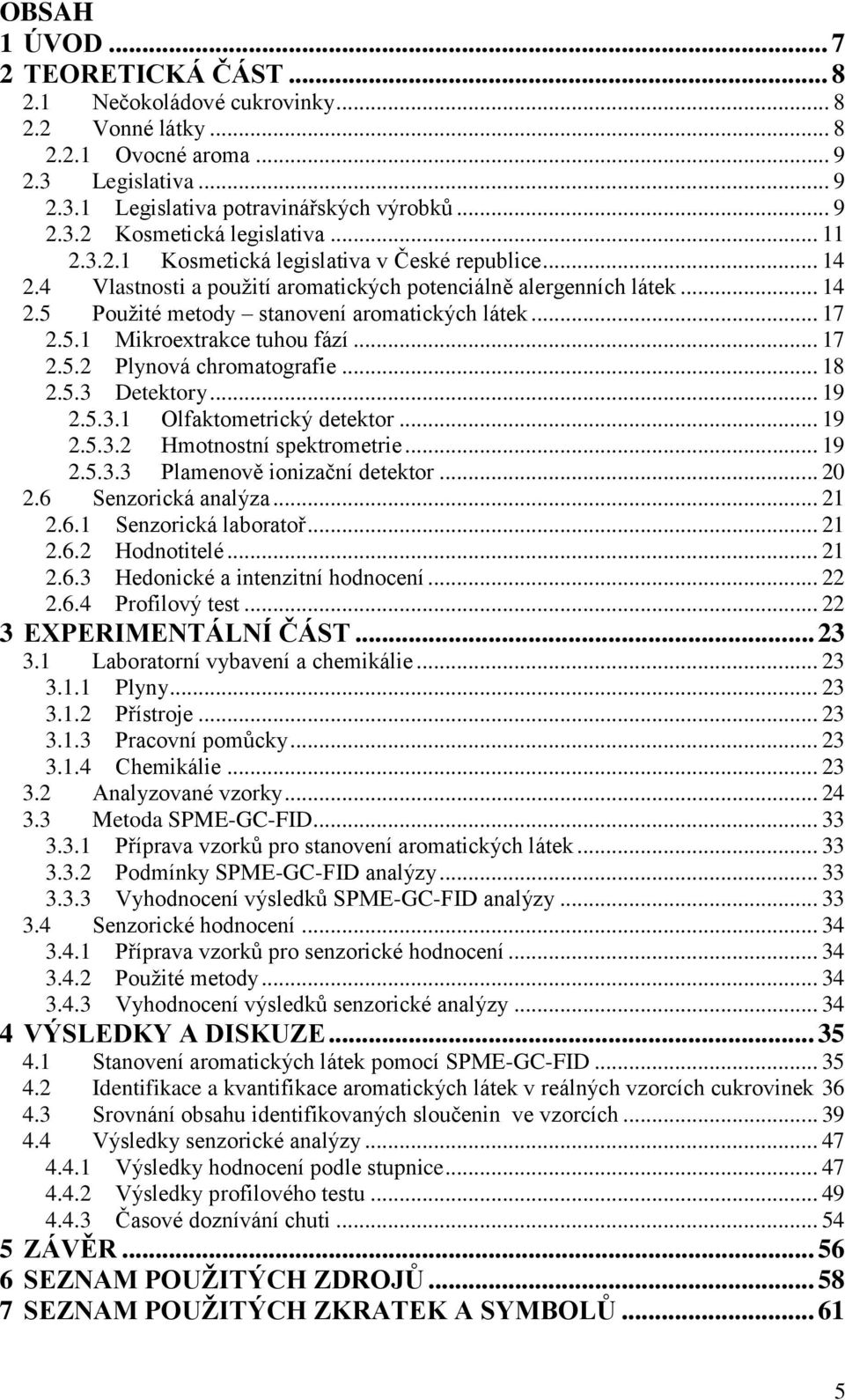 .. 17 2.5.2 Plynová chromatografie... 18 2.5.3 Detektory... 19 2.5.3.1 Olfaktometrický detektor... 19 2.5.3.2 Hmotnostní spektrometrie... 19 2.5.3.3 Plamenově ionizační detektor... 20 2.