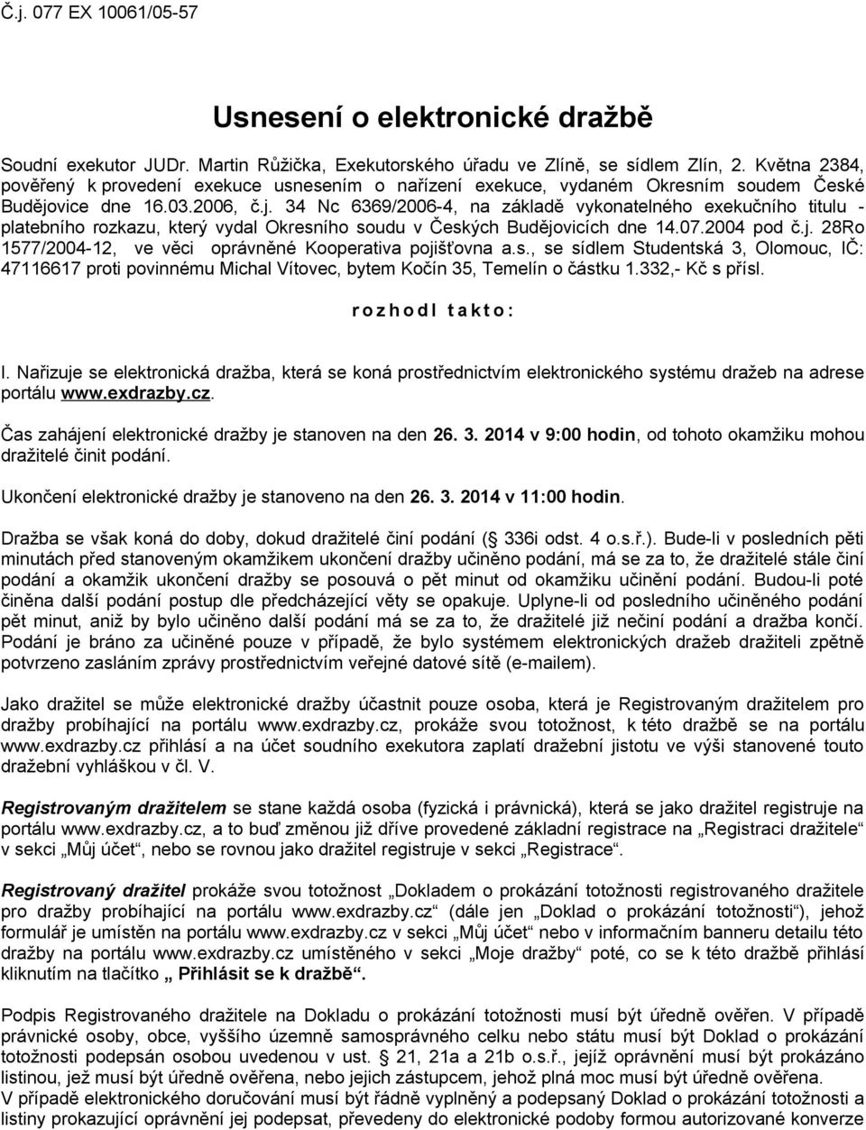 vice dne 16.03.2006, č.j. 34 Nc 6369/2006-4, na základě vykonatelného exekučního titulu - platebního rozkazu, který vydal Okresního soudu v Českých Budějovicích dne 14.07.2004 pod č.j. 28Ro 1577/2004-12, ve věci oprávněné Kooperativa pojišťovna a.