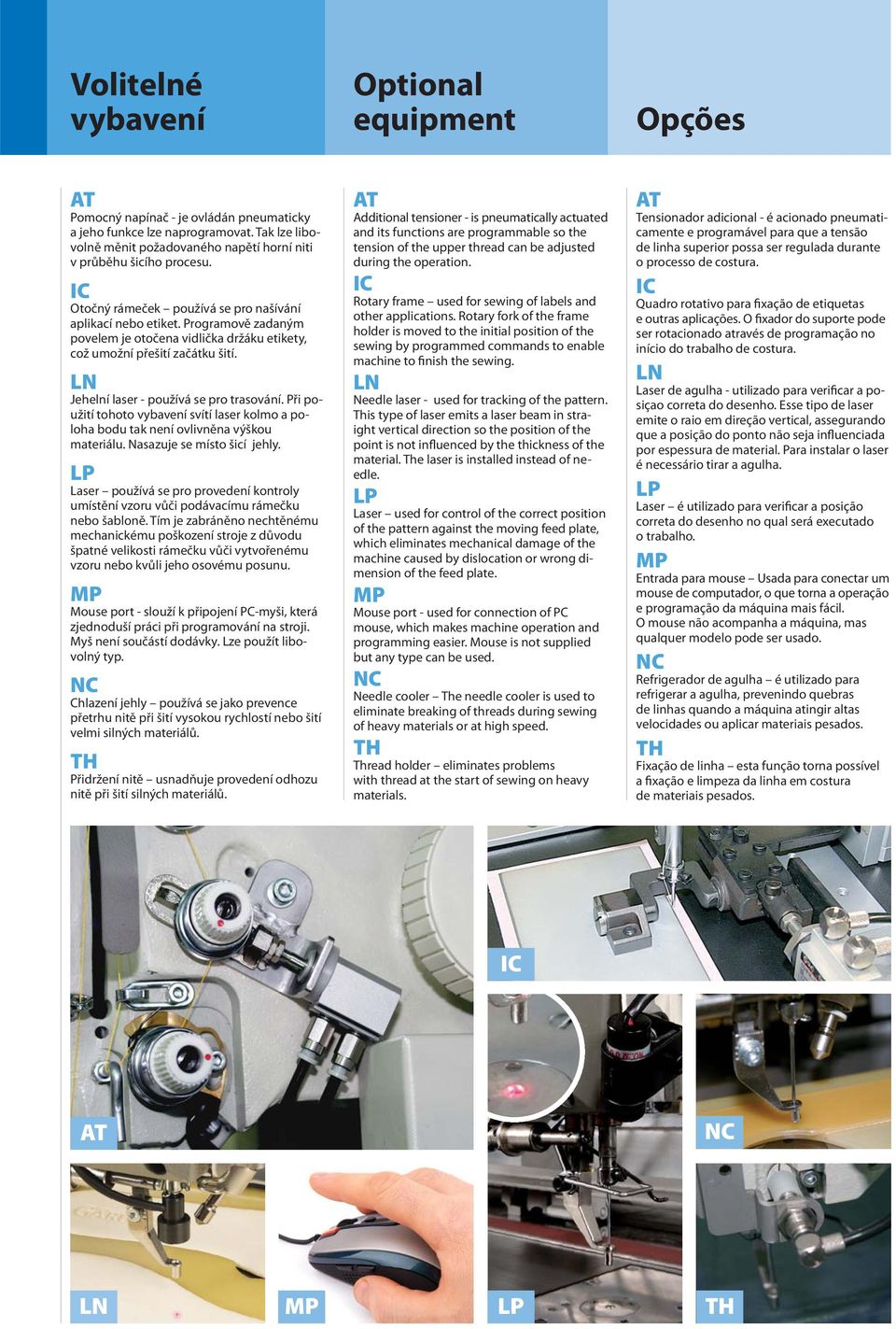 Při použití tohoto vybavení svítí laser kolmo a poloha bodu tak není ovlivněna výškou materiálu. Nasazuje se místo šicí jehly.