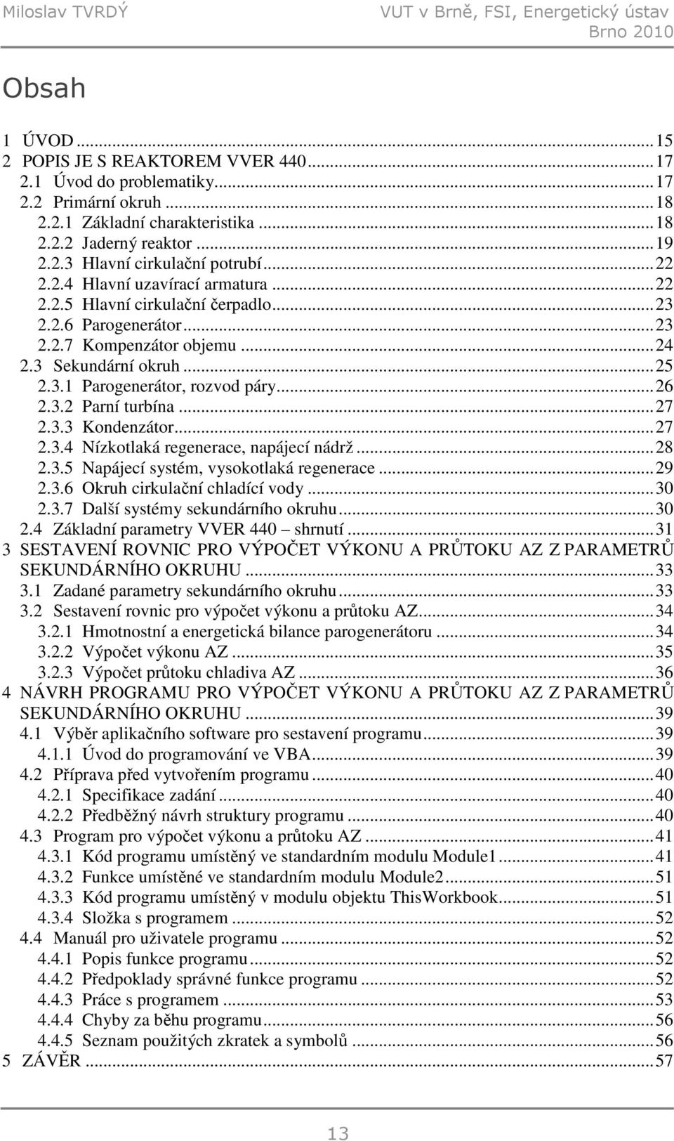 .. 24 2.3 Sekundární okruh... 25 2.3.1 Parogenerátor, rozvod páry... 26 2.3.2 Parní turbína... 27 2.3.3 Kondenzátor... 27 2.3.4 Nízkotlaká regenerace, napájecí nádrž... 28 2.3.5 Napájecí systém, vysokotlaká regenerace.